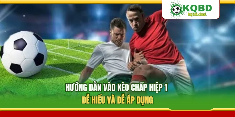 Hướng Dẫn Vào Kèo Chấp Hiệp 1 Dễ Hiểu Và Dễ Áp Dụng