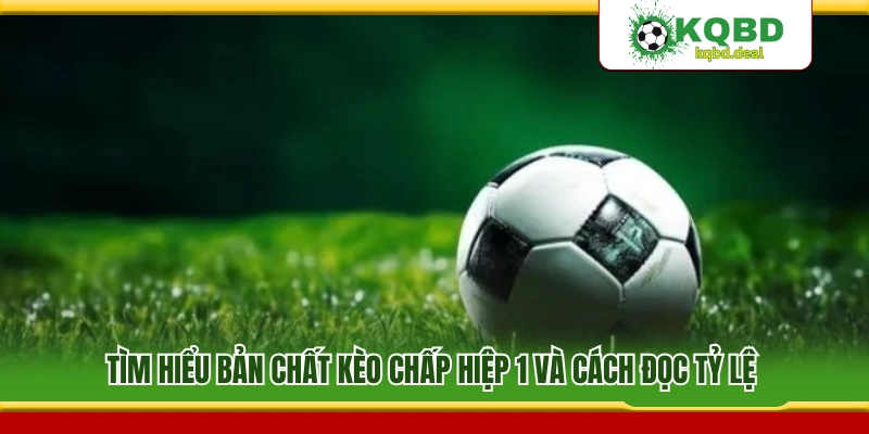 Hiểu rõ kèo chấp hiệp 1 và mẹo đọc dễ hiểu